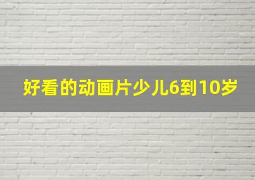 好看的动画片少儿6到10岁