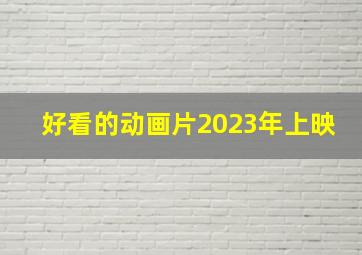 好看的动画片2023年上映