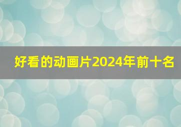 好看的动画片2024年前十名