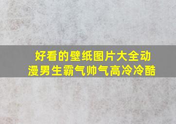 好看的壁纸图片大全动漫男生霸气帅气高冷冷酷