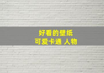 好看的壁纸 可爱卡通 人物