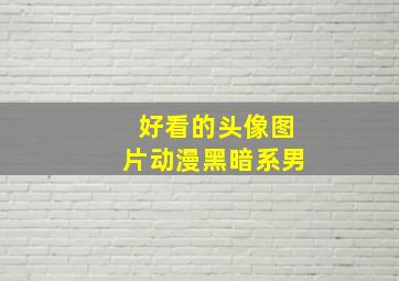 好看的头像图片动漫黑暗系男