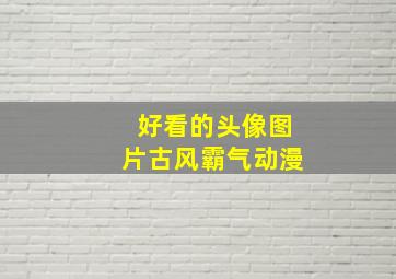 好看的头像图片古风霸气动漫