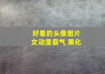 好看的头像图片女动漫霸气 黑化