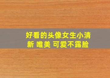 好看的头像女生小清新 唯美 可爱不露脸