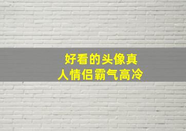 好看的头像真人情侣霸气高冷