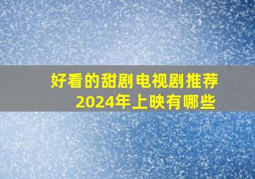 好看的甜剧电视剧推荐2024年上映有哪些