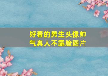 好看的男生头像帅气真人不露脸图片