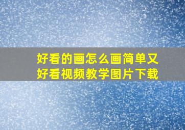 好看的画怎么画简单又好看视频教学图片下载