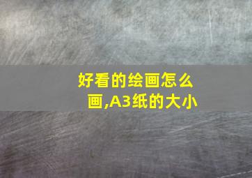 好看的绘画怎么画,A3纸的大小