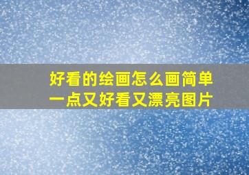 好看的绘画怎么画简单一点又好看又漂亮图片