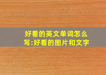 好看的英文单词怎么写:好看的图片和文字