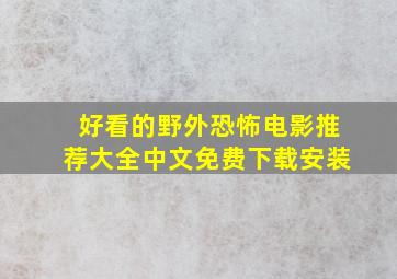 好看的野外恐怖电影推荐大全中文免费下载安装