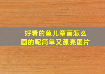 好看的鱼儿童画怎么画的呢简单又漂亮图片