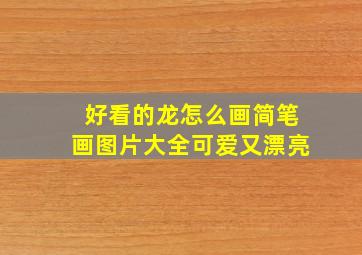 好看的龙怎么画简笔画图片大全可爱又漂亮