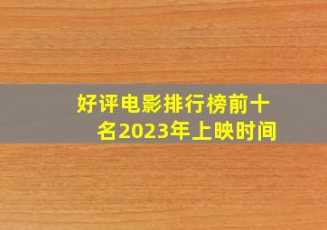 好评电影排行榜前十名2023年上映时间