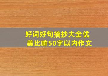 好词好句摘抄大全优美比喻50字以内作文