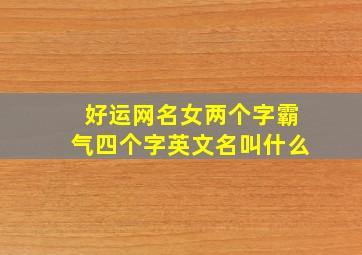 好运网名女两个字霸气四个字英文名叫什么