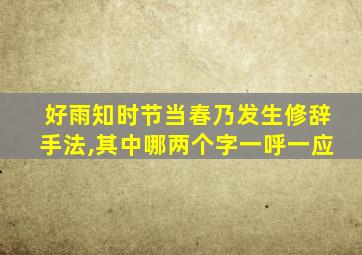 好雨知时节当春乃发生修辞手法,其中哪两个字一呼一应