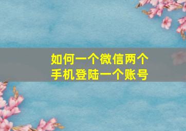 如何一个微信两个手机登陆一个账号