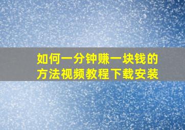 如何一分钟赚一块钱的方法视频教程下载安装