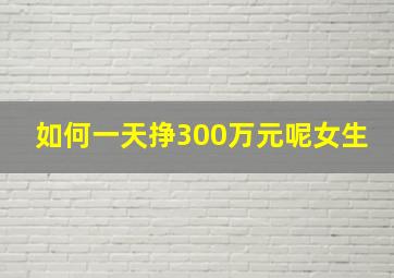 如何一天挣300万元呢女生