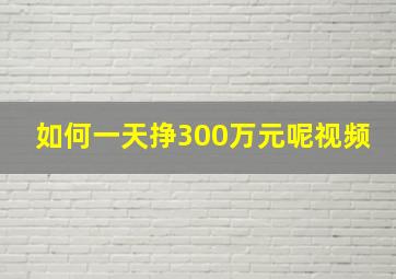 如何一天挣300万元呢视频