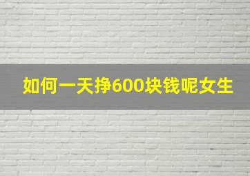 如何一天挣600块钱呢女生