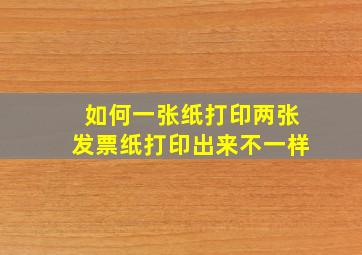 如何一张纸打印两张发票纸打印出来不一样