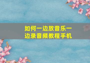 如何一边放音乐一边录音频教程手机