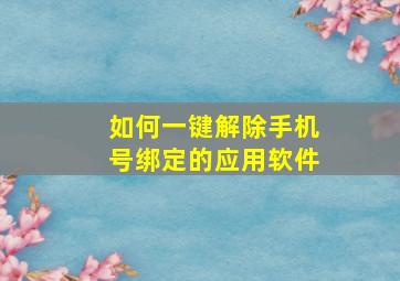 如何一键解除手机号绑定的应用软件