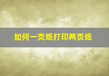 如何一页纸打印两页纸