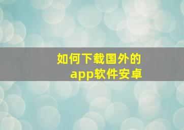 如何下载国外的app软件安卓