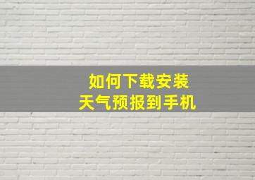 如何下载安装天气预报到手机