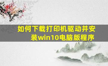 如何下载打印机驱动并安装win10电脑版程序