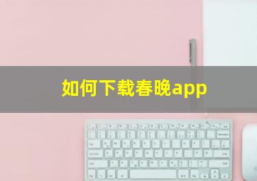 如何下载春晚app