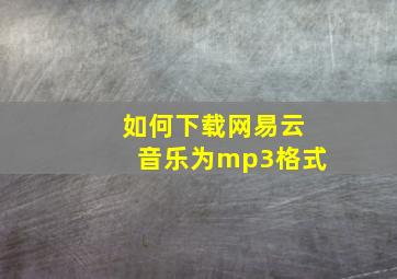 如何下载网易云音乐为mp3格式