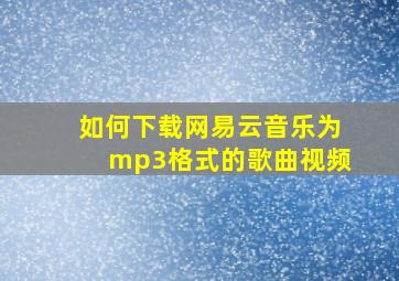 如何下载网易云音乐为mp3格式的歌曲视频