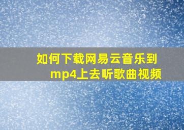 如何下载网易云音乐到mp4上去听歌曲视频