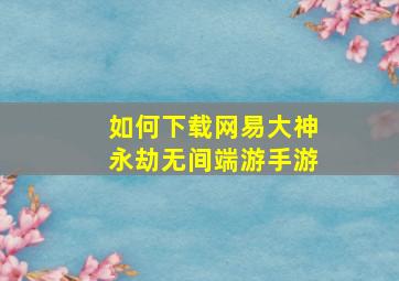 如何下载网易大神永劫无间端游手游