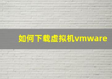 如何下载虚拟机vmware