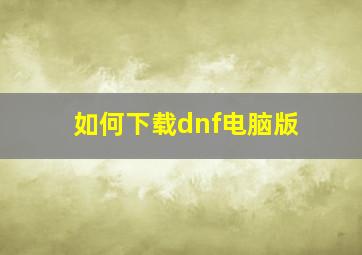 如何下载dnf电脑版