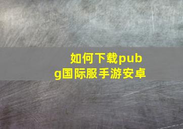 如何下载pubg国际服手游安卓