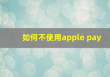 如何不使用apple pay