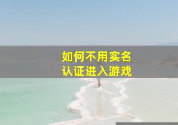 如何不用实名认证进入游戏