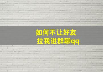 如何不让好友拉我进群聊qq