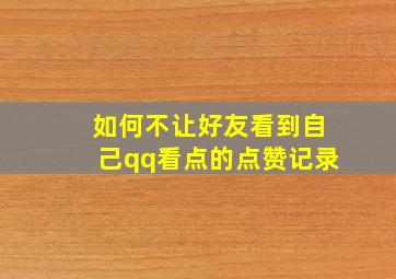 如何不让好友看到自己qq看点的点赞记录