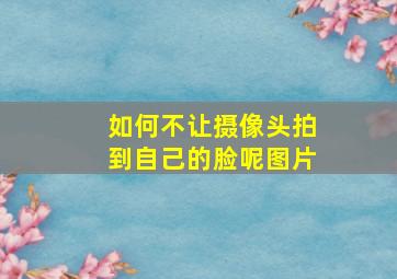 如何不让摄像头拍到自己的脸呢图片