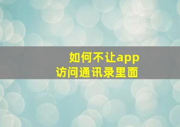 如何不让app访问通讯录里面