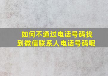 如何不通过电话号码找到微信联系人电话号码呢